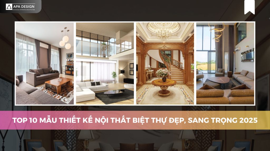 TOP 10 Mẫu Thiết Kế Nội Thất Biệt Thự Đẹp, Sang Trọng 2025