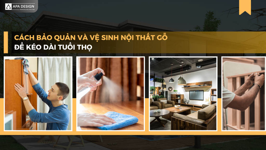 Cách Bảo Quản và Vệ Sinh Nội Thất Gỗ Để Kéo Dài Tuổi Thọ
