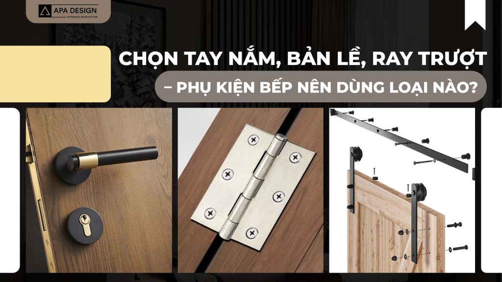 Chọn Tay Nắm, Bản Lề, Ray Trượt - Phụ Kiện Bếp Nên Dùng Loại Nào?